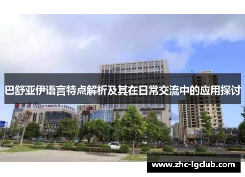 巴舒亚伊语言特点解析及其在日常交流中的应用探讨 巴舒亚伊语言特点解析及其在日常交流中的应用探讨
