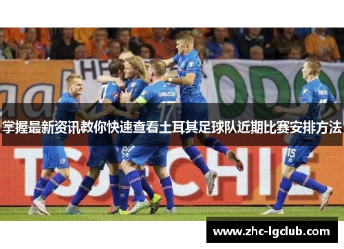 掌握最新资讯教你快速查看土耳其足球队近期比赛安排方法 掌握最新资讯教你快速查看土耳其足球队近期比赛安排方法