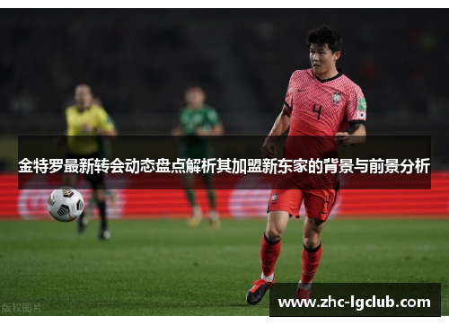 金特罗最新转会动态盘点解析其加盟新东家的背景与前景分析 金特罗最新转会动态盘点解析其加盟新东家的背景与前景分析
