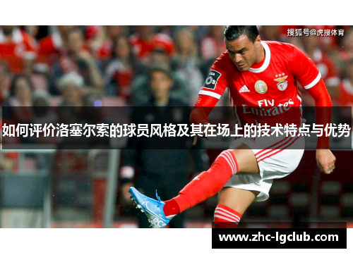 如何评价洛塞尔索的球员风格及其在场上的技术特点与优势 如何评价洛塞尔索的球员风格及其在场上的技术特点与优势