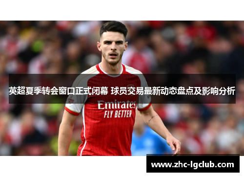英超夏季转会窗口正式闭幕 球员交易最新动态盘点及影响分析 英超夏季转会窗口正式闭幕 球员交易最新动态盘点及影响分析