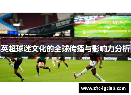 英超球迷文化的全球传播与影响力分析 英超球迷文化的全球传播与影响力分析