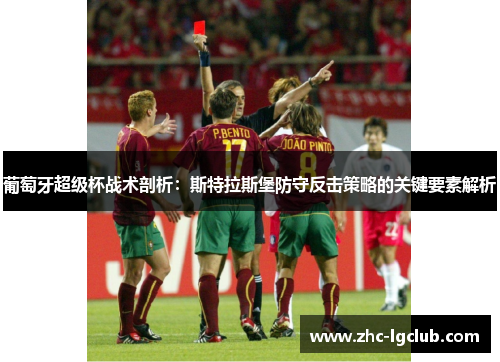 葡萄牙超级杯战术剖析：斯特拉斯堡防守反击策略的关键要素解析