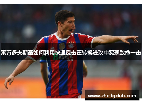 莱万多夫斯基如何利用快速反击在转换进攻中实现致命一击 莱万多夫斯基如何利用快速反击在转换进攻中实现致命一击