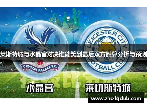 莱斯特城与水晶宫对决谁能笑到最后双方胜算分析与预测
