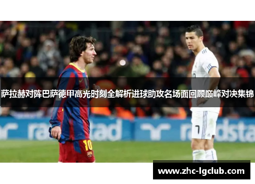 萨拉赫对阵巴萨德甲高光时刻全解析进球助攻名场面回顾巅峰对决集锦