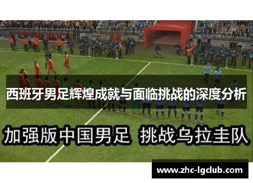 西班牙男足辉煌成就与面临挑战的深度分析