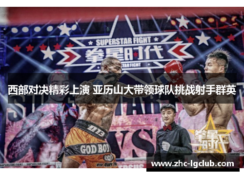 西部对决精彩上演 亚历山大带领球队挑战射手群英