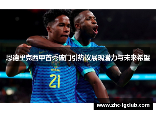 恩德里克西甲首秀破门引热议展现潜力与未来希望