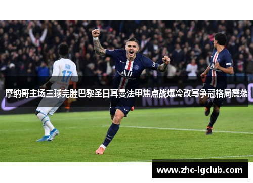 摩纳哥主场三球完胜巴黎圣日耳曼法甲焦点战爆冷改写争冠格局震荡 摩纳哥主场三球完胜巴黎圣日耳曼法甲焦点战爆冷改写争冠格局震荡