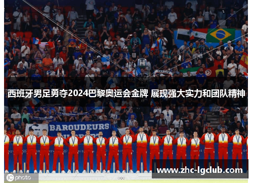 西班牙男足勇夺2024巴黎奥运会金牌 展现强大实力和团队精神