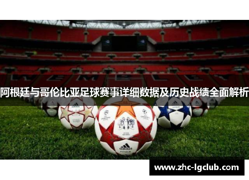 阿根廷与哥伦比亚足球赛事详细数据及历史战绩全面解析 阿根廷与哥伦比亚足球赛事详细数据及历史战绩全面解析