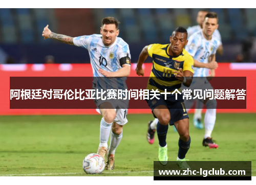 阿根廷对哥伦比亚比赛时间相关十个常见问题解答
