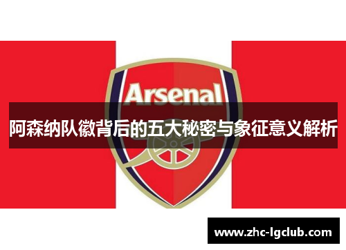 阿森纳队徽背后的五大秘密与象征意义解析