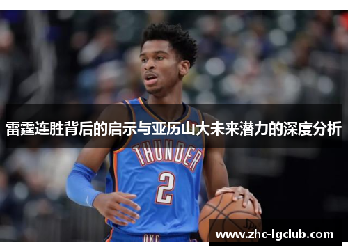 雷霆连胜背后的启示与亚历山大未来潜力的深度分析 雷霆连胜背后的启示与亚历山大未来潜力的深度分析