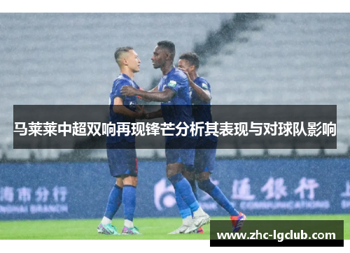 马莱莱中超双响再现锋芒分析其表现与对球队影响